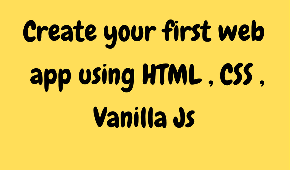 Create your first web app using HTML , CSS and Vanilla JS